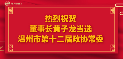 熱烈祝賀溫州市十四屆人大一次會議、市政協(xié)十二屆一次會議圓滿召開，江南控股集團董事長黃子龍光榮當選為溫州市第十二屆政協(xié)常委